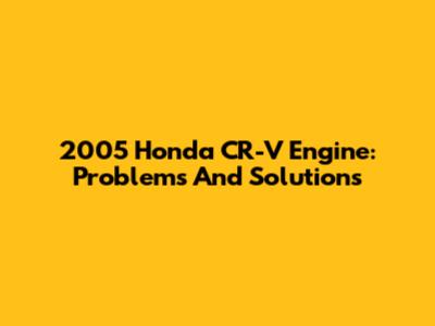 2005 Honda CR-V Engine: Problems And Solutions
