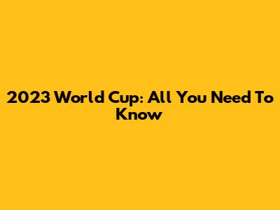 2023 World Cup: All You Need To Know