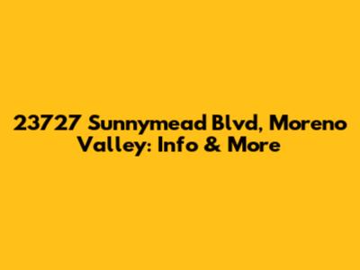 23727 Sunnymead Blvd, Moreno Valley: Info & More