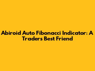 Abiroid Auto Fibonacci Indicator: A Trader's Best Friend