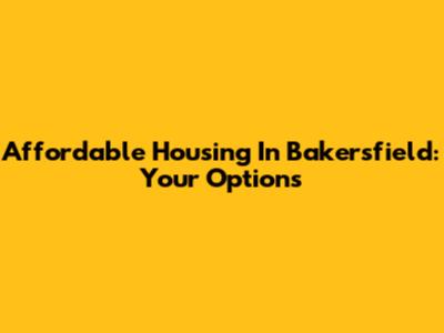 Affordable Housing In Bakersfield: Your Options