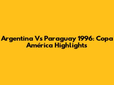 Argentina Vs Paraguay 1996: Copa América Highlights
