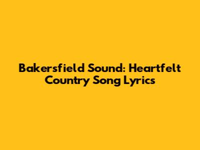 Bakersfield Sound: Heartfelt Country Song Lyrics