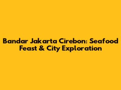Bandar Jakarta Cirebon: Seafood Feast & City Exploration