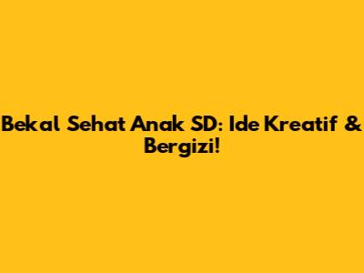 Bekal Sehat Anak SD: Ide Kreatif & Bergizi!