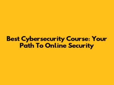 Best Cybersecurity Course: Your Path To Online Security