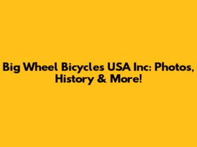 Big Wheel Bicycles USA Inc: Photos, History & More!