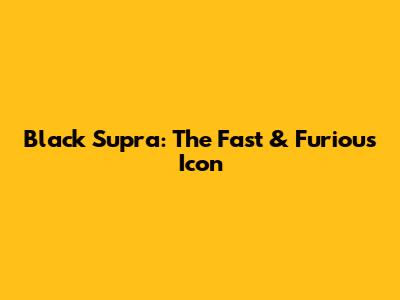 Black Supra: The Fast & Furious Icon