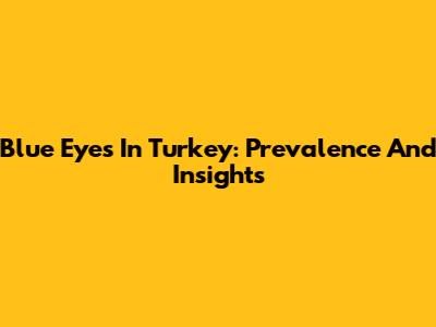 Blue Eyes In Turkey: Prevalence And Insights