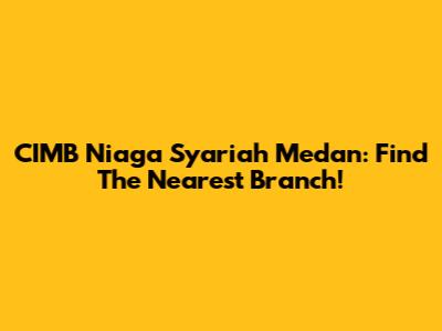 CIMB Niaga Syariah Medan: Find The Nearest Branch!