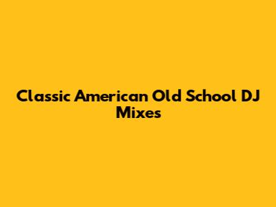 Classic American Old School DJ Mixes