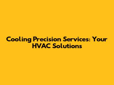 Cooling Precision Services: Your HVAC Solutions