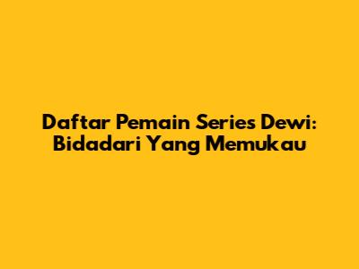 Daftar Pemain Series Dewi: Bidadari Yang Memukau