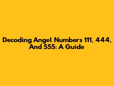 Decoding Angel Numbers 111, 444, And 555: A Guide