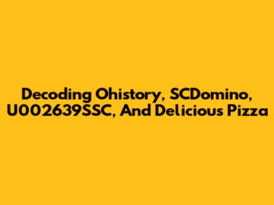 Decoding Ohistory, SCDomino, U002639SSC, And Delicious Pizza