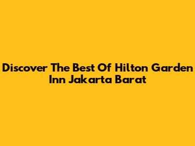 Discover The Best Of Hilton Garden Inn Jakarta Barat