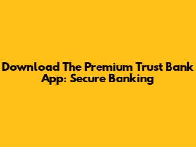 Download The Premium Trust Bank App: Secure Banking