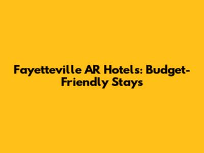 Fayetteville AR Hotels: Budget-Friendly Stays