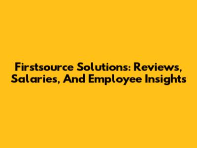Firstsource Solutions: Reviews, Salaries, And Employee Insights