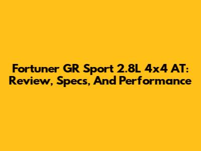 Fortuner GR Sport 2.8L 4x4 AT: Review, Specs, And Performance