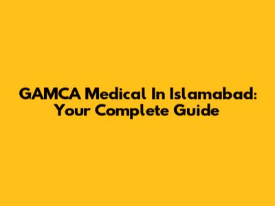 GAMCA Medical In Islamabad: Your Complete Guide