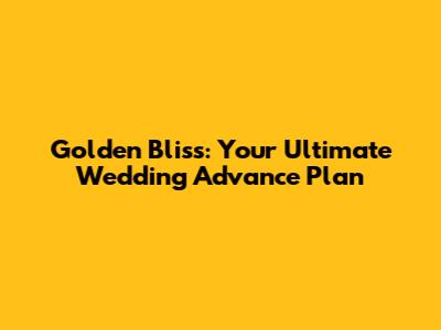 Golden Bliss: Your Ultimate Wedding Advance Plan