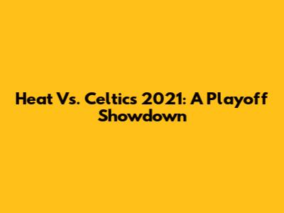 Heat Vs. Celtics 2021: A Playoff Showdown