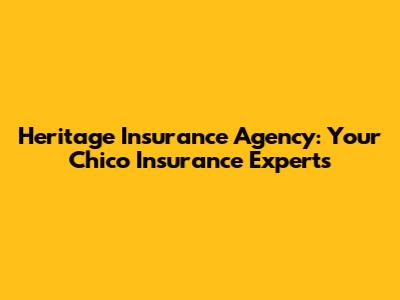 Heritage Insurance Agency: Your Chico Insurance Experts