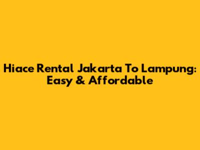 Hiace Rental Jakarta To Lampung: Easy & Affordable