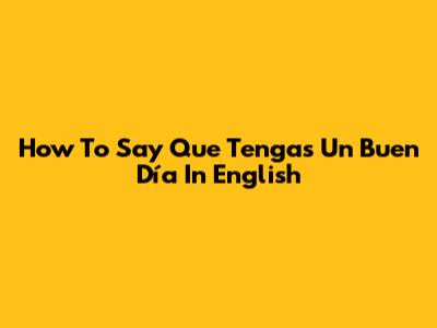 How To Say "Que Tengas Un Buen Día" In English