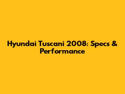 Hyundai Tuscani 2008: Specs & Performance