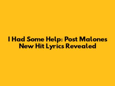 I Had Some Help: Post Malone's New Hit Lyrics Revealed