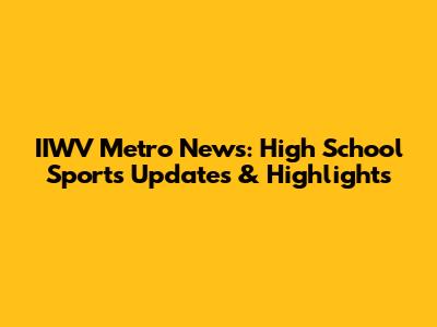 IIWV Metro News: High School Sports Updates & Highlights