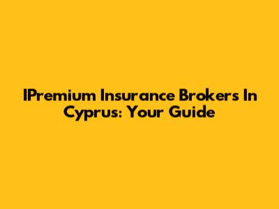 IPremium Insurance Brokers In Cyprus: Your Guide