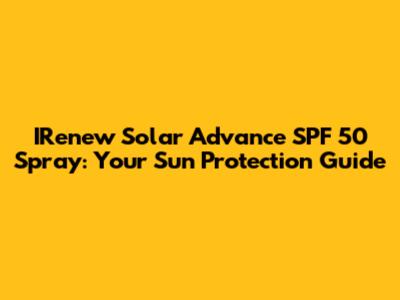 IRenew Solar Advance SPF 50 Spray: Your Sun Protection Guide