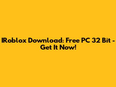 IRoblox Download: Free PC 32 Bit - Get It Now!