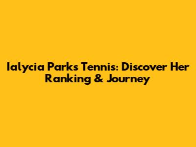Ialycia Parks Tennis: Discover Her Ranking & Journey