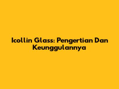Icollin Glass: Pengertian Dan Keunggulannya