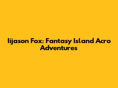 Iijason Fox: Fantasy Island Acro Adventures