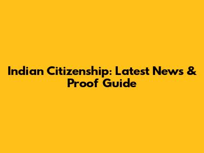 Indian Citizenship: Latest News & Proof Guide