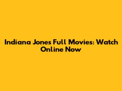 Indiana Jones Full Movies: Watch Online Now