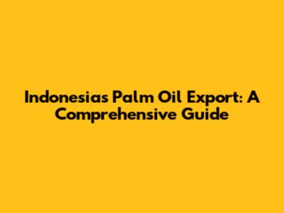 Indonesia's Palm Oil Export: A Comprehensive Guide
