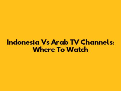 Indonesia Vs Arab TV Channels: Where To Watch