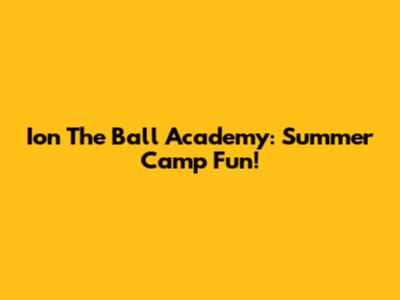 Ion The Ball Academy: Summer Camp Fun!