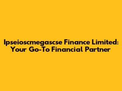 Ipseioscmegascse Finance Limited: Your Go-To Financial Partner