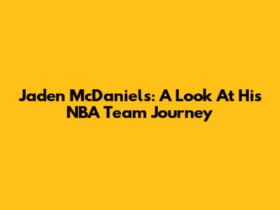 Jaden McDaniels: A Look At His NBA Team Journey