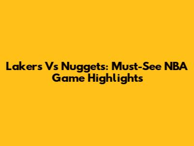 Lakers Vs Nuggets: Must-See NBA Game Highlights