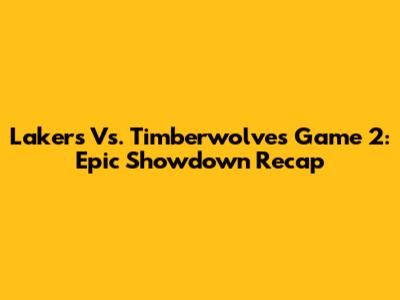 Lakers Vs. Timberwolves Game 2: Epic Showdown Recap