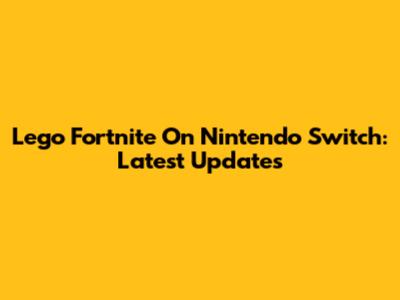 Lego Fortnite On Nintendo Switch: Latest Updates