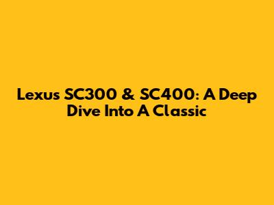 Lexus SC300 & SC400: A Deep Dive Into A Classic